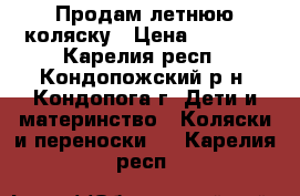  Продам летнюю коляску › Цена ­ 3 000 - Карелия респ., Кондопожский р-н, Кондопога г. Дети и материнство » Коляски и переноски   . Карелия респ.